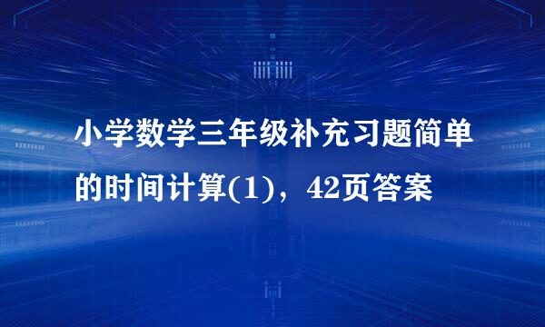 小学数学三年级补充习题简单的时间计算(1)，42页答案