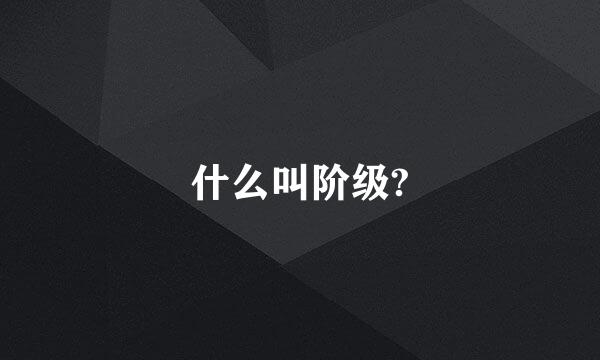 什么叫阶级?