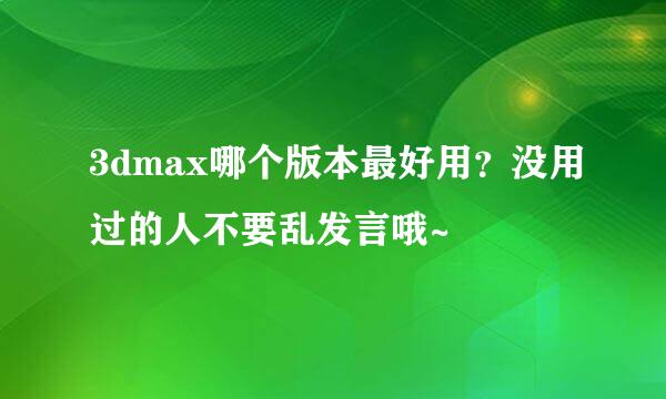 3dmax哪个版本最好用？没用过的人不要乱发言哦~