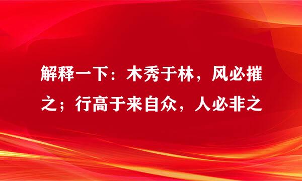 解释一下：木秀于林，风必摧之；行高于来自众，人必非之