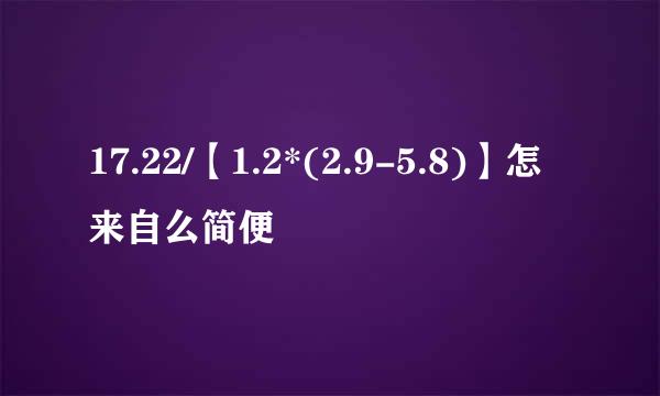 17.22/【1.2*(2.9-5.8)】怎来自么简便