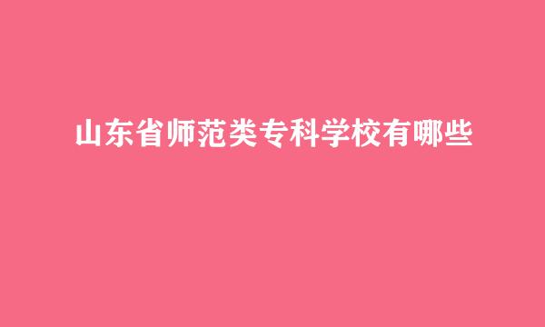 山东省师范类专科学校有哪些