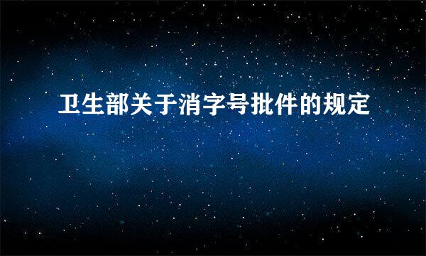 卫生部关于消字号批件的规定