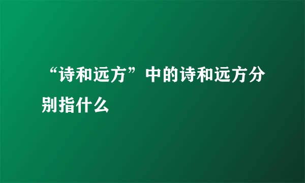 “诗和远方”中的诗和远方分别指什么