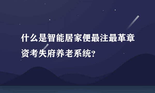 什么是智能居家便最注最革章资考失府养老系统？