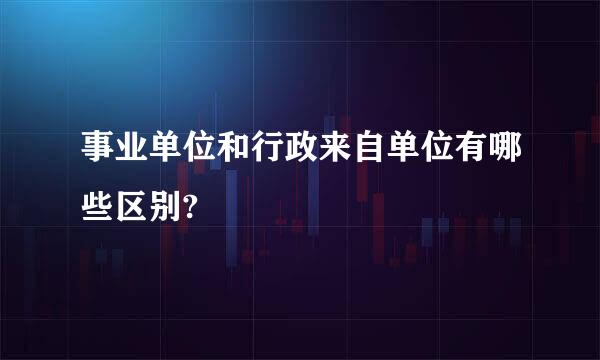 事业单位和行政来自单位有哪些区别?