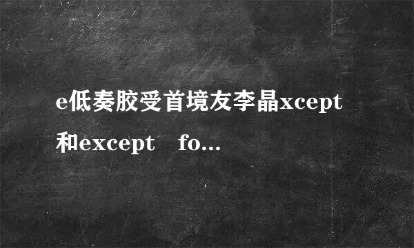 e低奏胶受首境友李晶xcept和except for的区别