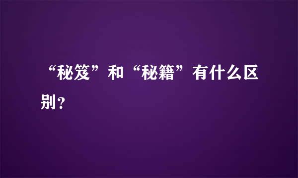 “秘笈”和“秘籍”有什么区别？