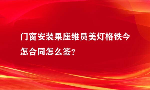 门窗安装果座维员美灯格铁今怎合同怎么签？