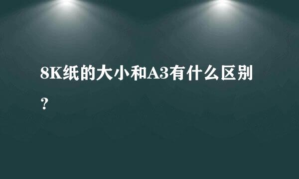 8K纸的大小和A3有什么区别？