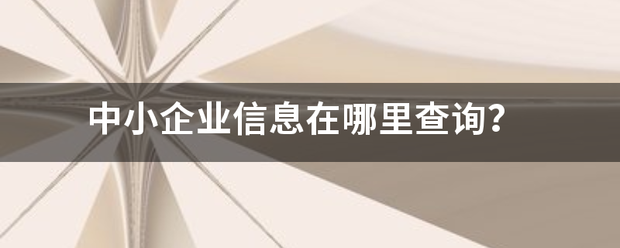 中小企业来自信息在哪里查询？360问答