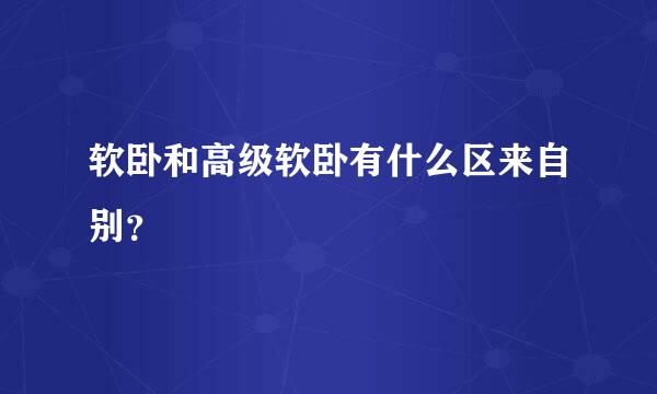 软卧和高级软卧有什么区来自别？