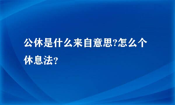 公休是什么来自意思?怎么个休息法？