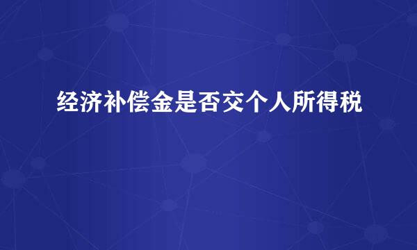 经济补偿金是否交个人所得税