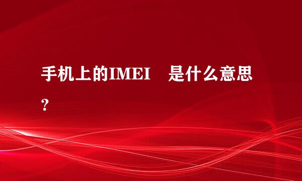 手机上的IMEI 是什么意思？