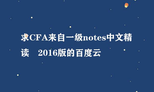 求CFA来自一级notes中文精读 2016版的百度云