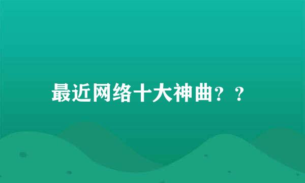 最近网络十大神曲？？