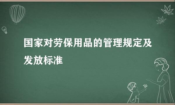 国家对劳保用品的管理规定及发放标准