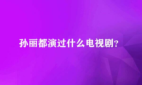 孙丽都演过什么电视剧？