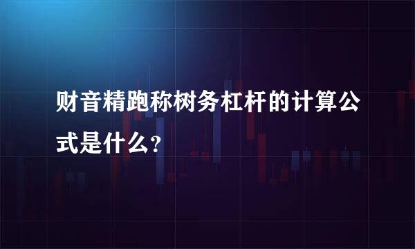 财音精跑称树务杠杆的计算公式是什么？