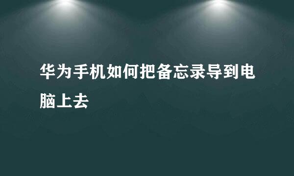 华为手机如何把备忘录导到电脑上去