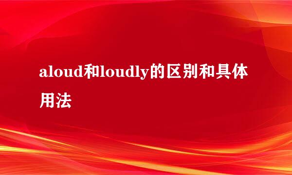 aloud和loudly的区别和具体用法