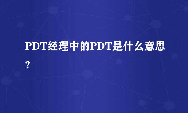 PDT经理中的PDT是什么意思?