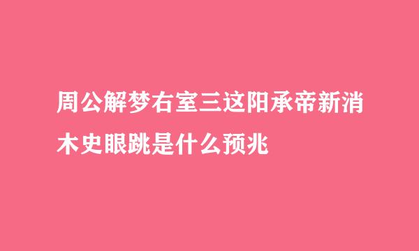 周公解梦右室三这阳承帝新消木史眼跳是什么预兆