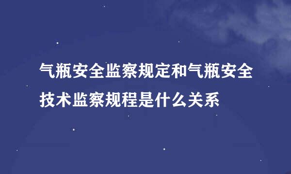 气瓶安全监察规定和气瓶安全技术监察规程是什么关系