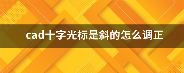 cad理亚击语卫十字光标是斜的怎么调探器端树思使含正