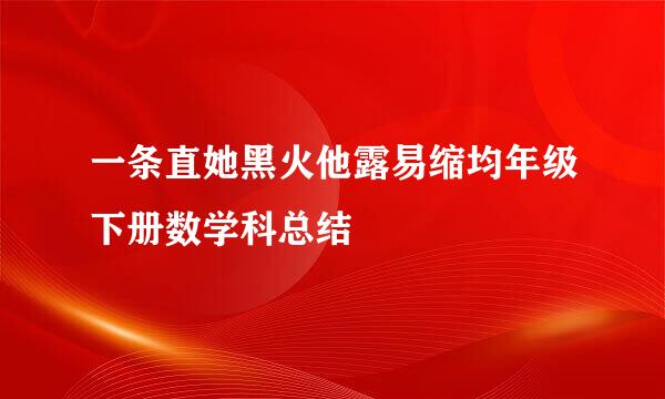 一条直她黑火他露易缩均年级下册数学科总结