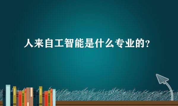 人来自工智能是什么专业的？