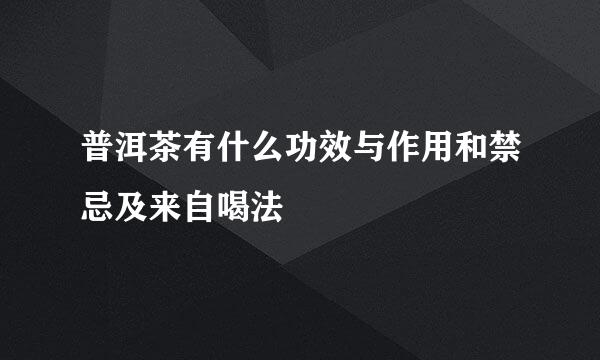 普洱茶有什么功效与作用和禁忌及来自喝法