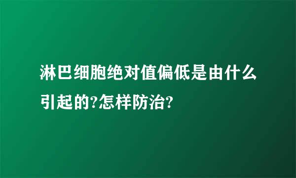 淋巴细胞绝对值偏低是由什么引起的?怎样防治?