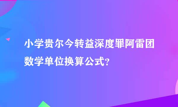 小学贵尔今转益深度罪阿雷团数学单位换算公式？