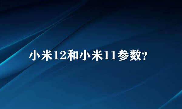 小米12和小米11参数？