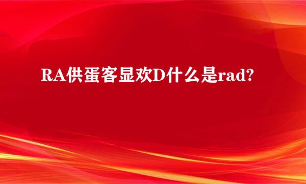 RA供蛋客显欢D什么是rad?