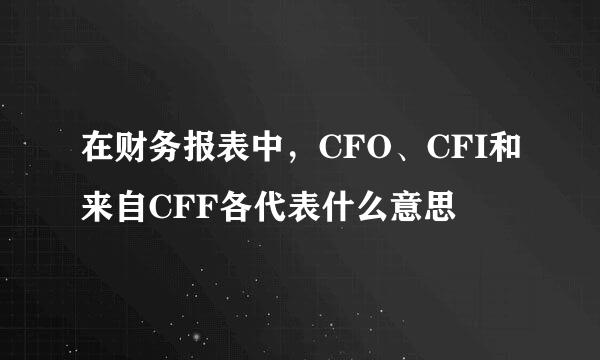 在财务报表中，CFO、CFI和来自CFF各代表什么意思