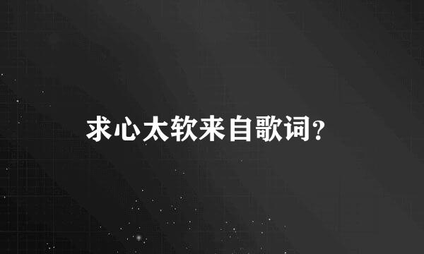 求心太软来自歌词？