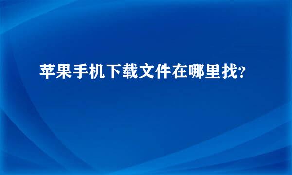 苹果手机下载文件在哪里找？