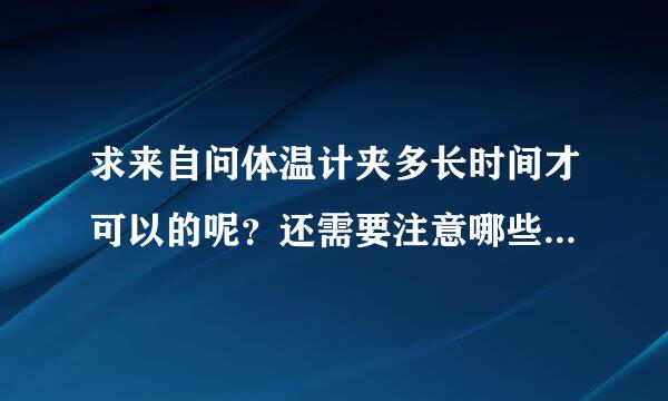 求来自问体温计夹多长时间才可以的呢？还需要注意哪些问题的？