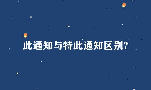 此通知与特此通知区别?