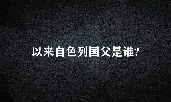 以来自色列国父是谁?