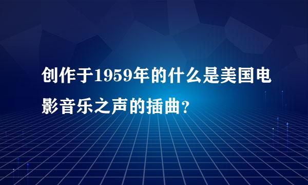 创作于1959年的什么是美国电影音乐之声的插曲？