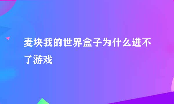 麦块我的世界盒子为什么进不了游戏