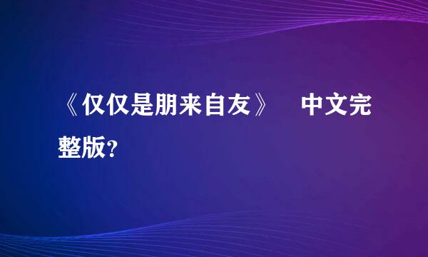 《仅仅是朋来自友》 中文完整版？