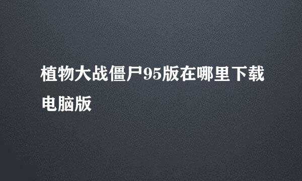 植物大战僵尸95版在哪里下载电脑版