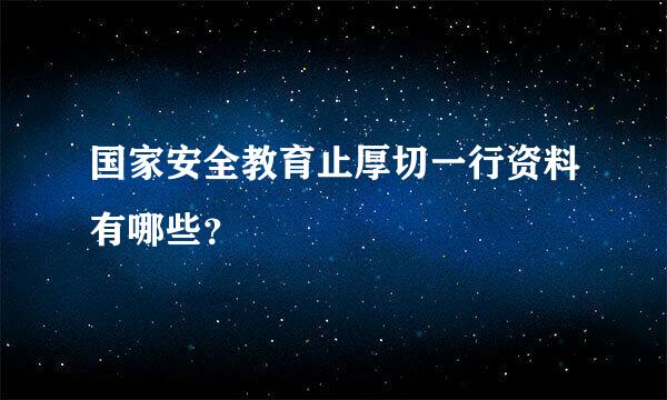 国家安全教育止厚切一行资料有哪些？