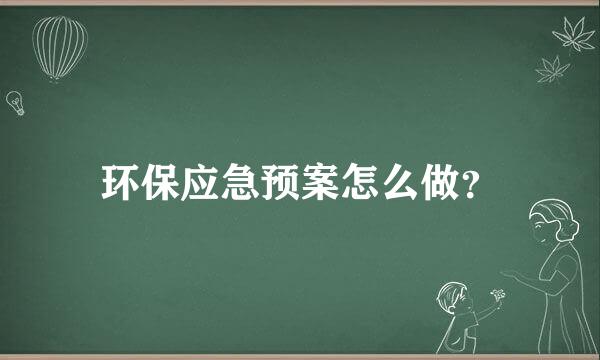 环保应急预案怎么做？