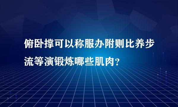 俯卧撑可以称服办附则比养步流等演锻炼哪些肌肉？